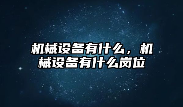 機(jī)械設(shè)備有什么，機(jī)械設(shè)備有什么崗位