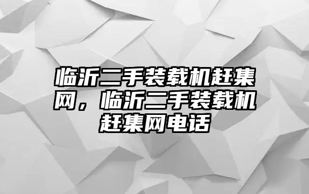 臨沂二手裝載機趕集網(wǎng)，臨沂二手裝載機趕集網(wǎng)電話