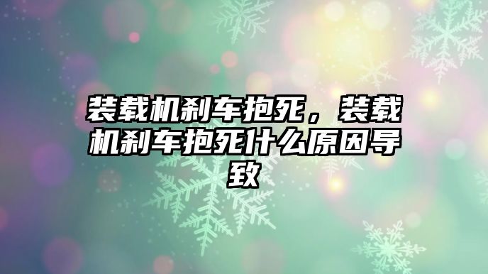 裝載機(jī)剎車抱死，裝載機(jī)剎車抱死什么原因?qū)е?/>	
								</i>
								<p class=