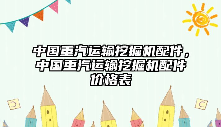 中國重汽運輸挖掘機配件，中國重汽運輸挖掘機配件價格表