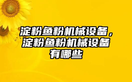 淀粉魚粉機(jī)械設(shè)備，淀粉魚粉機(jī)械設(shè)備有哪些