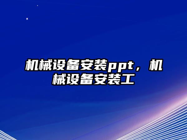 機(jī)械設(shè)備安裝ppt，機(jī)械設(shè)備安裝工