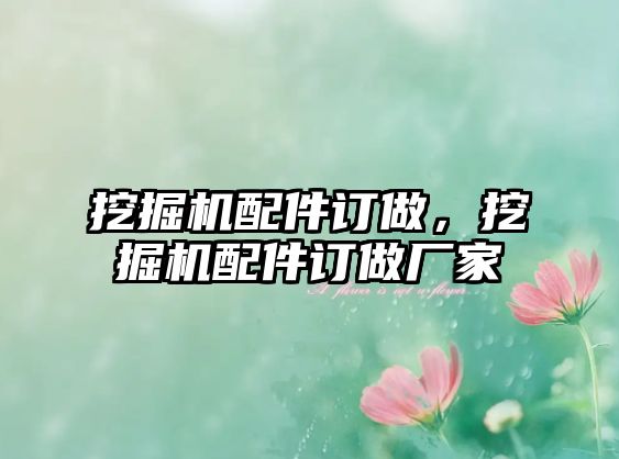 挖掘機配件訂做，挖掘機配件訂做廠家