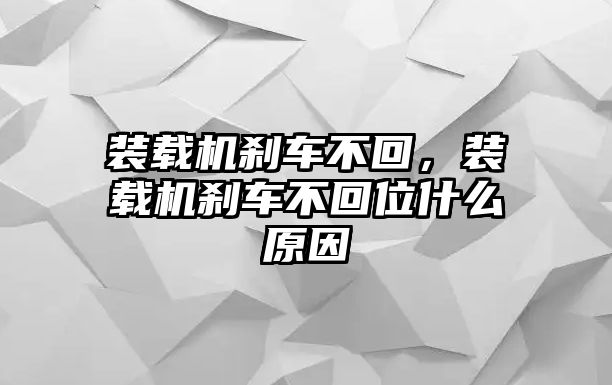 裝載機剎車不回，裝載機剎車不回位什么原因