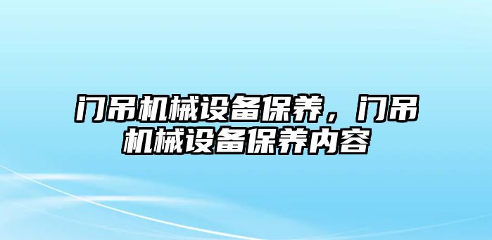 門吊機械設(shè)備保養(yǎng)，門吊機械設(shè)備保養(yǎng)內(nèi)容