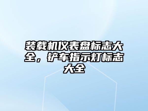 裝載機儀表盤標志大全，鏟車指示燈標志大全