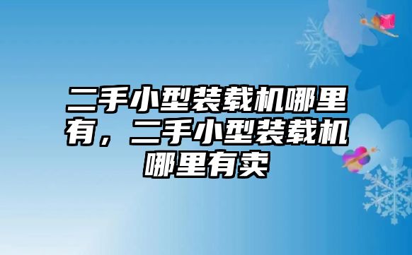 二手小型裝載機哪里有，二手小型裝載機哪里有賣