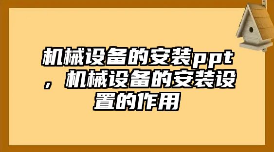 機(jī)械設(shè)備的安裝ppt，機(jī)械設(shè)備的安裝設(shè)置的作用