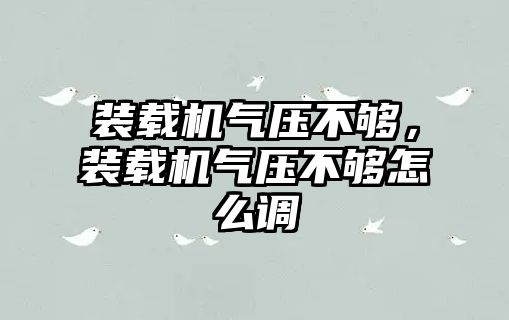 裝載機氣壓不夠，裝載機氣壓不夠怎么調(diào)