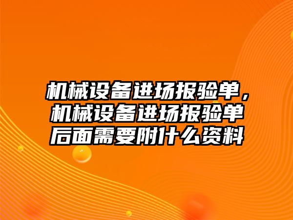 機械設(shè)備進場報驗單，機械設(shè)備進場報驗單后面需要附什么資料