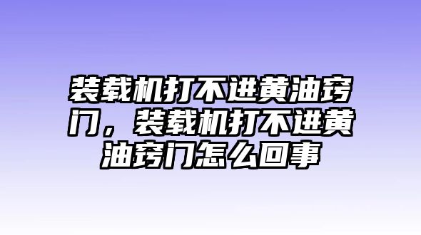 裝載機打不進黃油竅門，裝載機打不進黃油竅門怎么回事