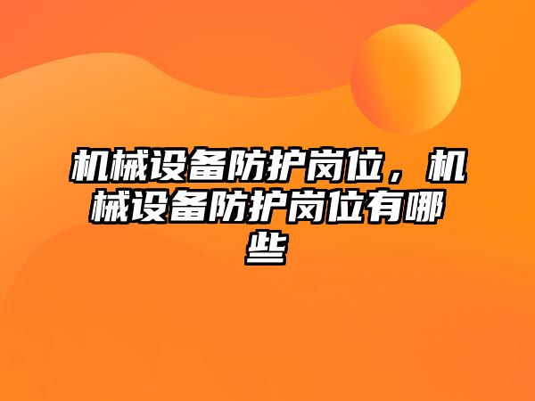 機械設(shè)備防護崗位，機械設(shè)備防護崗位有哪些