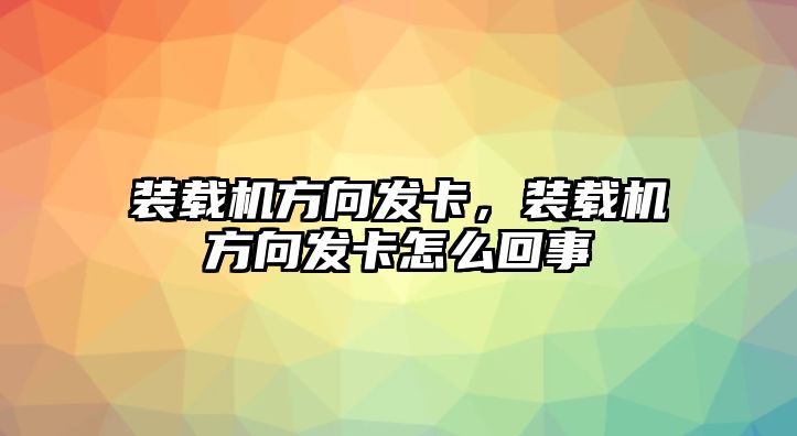 裝載機(jī)方向發(fā)卡，裝載機(jī)方向發(fā)卡怎么回事