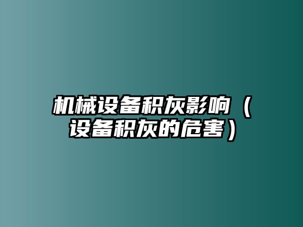 機械設(shè)備積灰影響（設(shè)備積灰的危害）