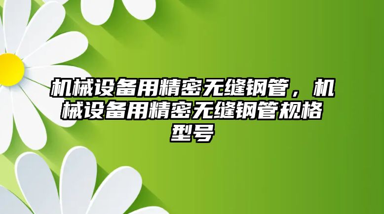 機(jī)械設(shè)備用精密無縫鋼管，機(jī)械設(shè)備用精密無縫鋼管規(guī)格型號