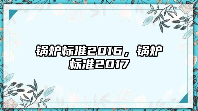 鍋爐標(biāo)準(zhǔn)2016，鍋爐標(biāo)準(zhǔn)2017