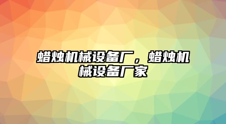 蠟燭機(jī)械設(shè)備廠，蠟燭機(jī)械設(shè)備廠家