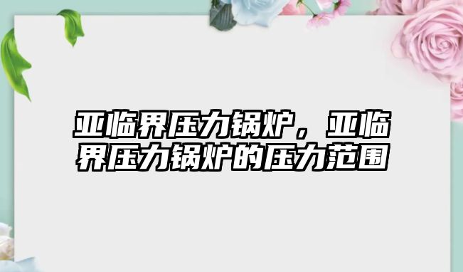 亞臨界壓力鍋爐，亞臨界壓力鍋爐的壓力范圍