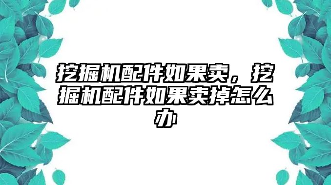 挖掘機(jī)配件如果賣，挖掘機(jī)配件如果賣掉怎么辦