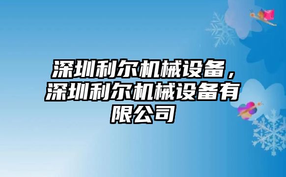 深圳利爾機(jī)械設(shè)備，深圳利爾機(jī)械設(shè)備有限公司