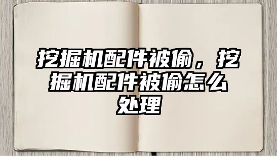 挖掘機配件被偷，挖掘機配件被偷怎么處理