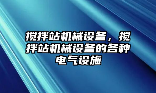 攪拌站機械設(shè)備，攪拌站機械設(shè)備的各種電氣設(shè)施