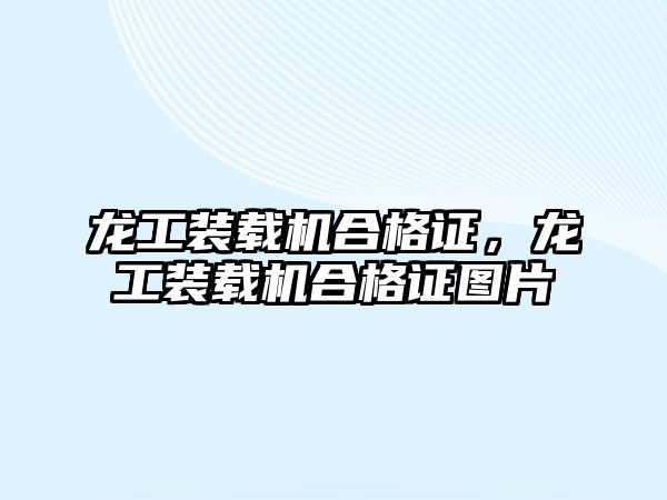 龍工裝載機合格證，龍工裝載機合格證圖片