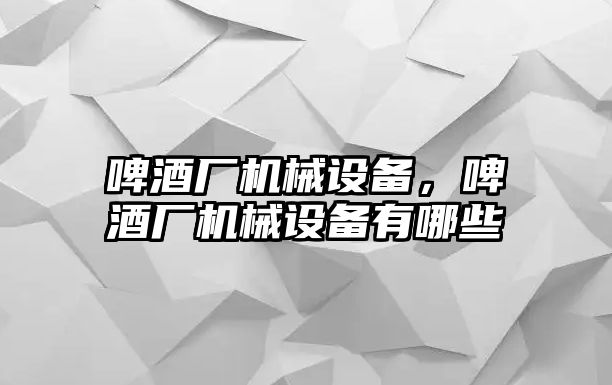 啤酒廠機械設(shè)備，啤酒廠機械設(shè)備有哪些