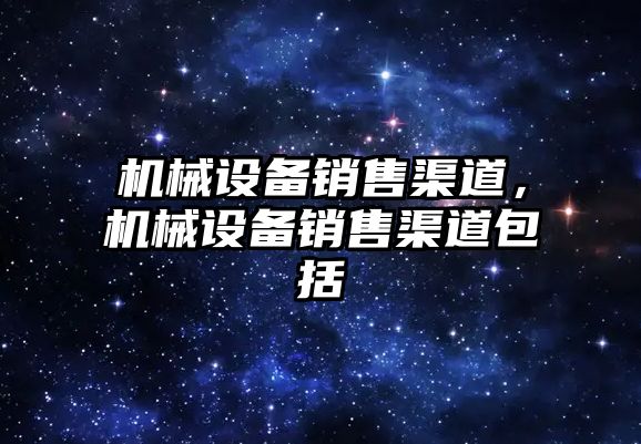 機械設備銷售渠道，機械設備銷售渠道包括