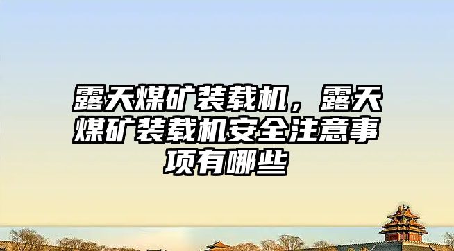 露天煤礦裝載機(jī)，露天煤礦裝載機(jī)安全注意事項有哪些