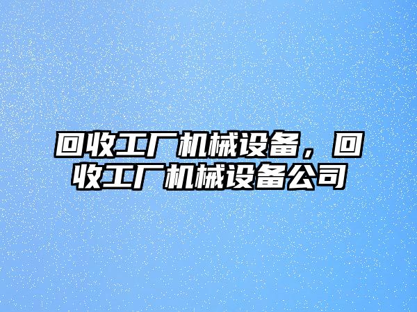 回收工廠機械設(shè)備，回收工廠機械設(shè)備公司