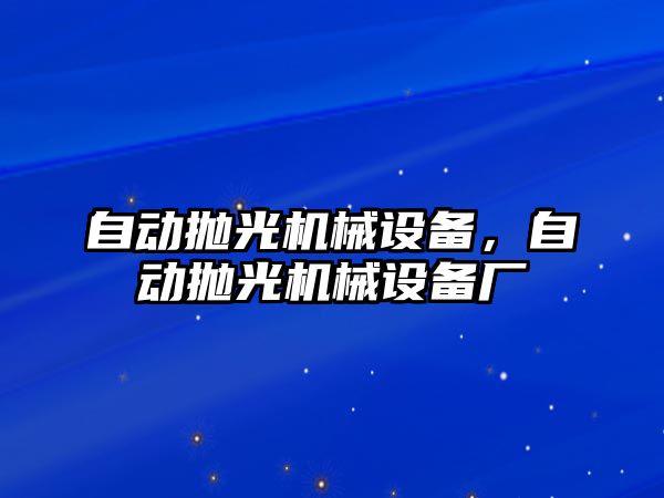 自動拋光機械設(shè)備，自動拋光機械設(shè)備廠