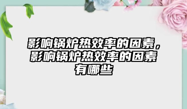 影響鍋爐熱效率的因素，影響鍋爐熱效率的因素有哪些