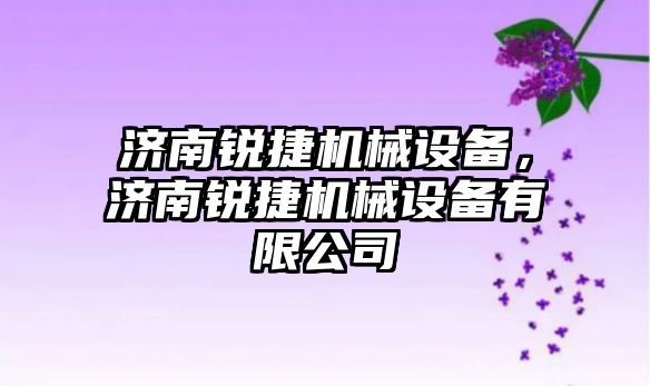 濟南銳捷機械設(shè)備，濟南銳捷機械設(shè)備有限公司