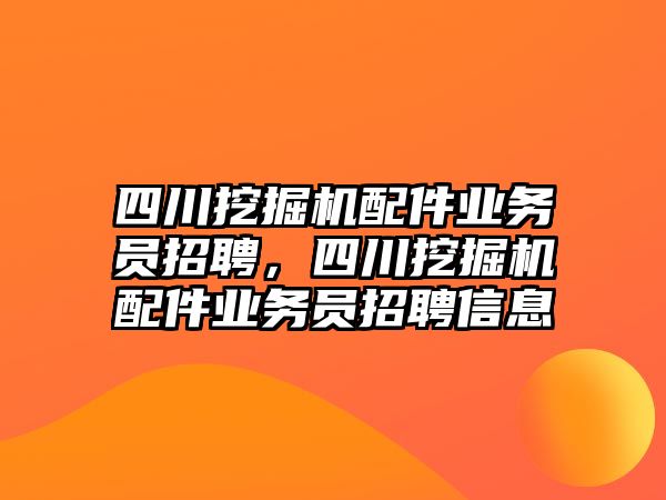 四川挖掘機(jī)配件業(yè)務(wù)員招聘，四川挖掘機(jī)配件業(yè)務(wù)員招聘信息