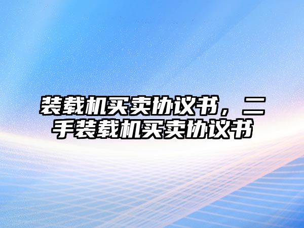 裝載機(jī)買(mǎi)賣(mài)協(xié)議書(shū)，二手裝載機(jī)買(mǎi)賣(mài)協(xié)議書(shū)