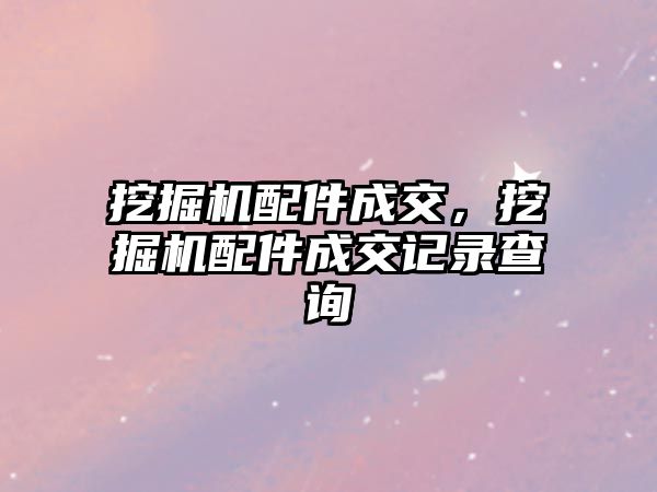 挖掘機配件成交，挖掘機配件成交記錄查詢