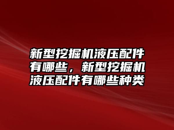 新型挖掘機液壓配件有哪些，新型挖掘機液壓配件有哪些種類