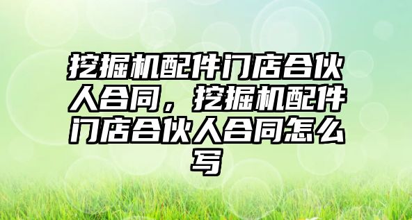 挖掘機配件門店合伙人合同，挖掘機配件門店合伙人合同怎么寫