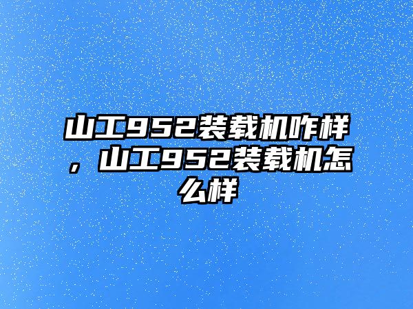 山工952裝載機(jī)咋樣，山工952裝載機(jī)怎么樣