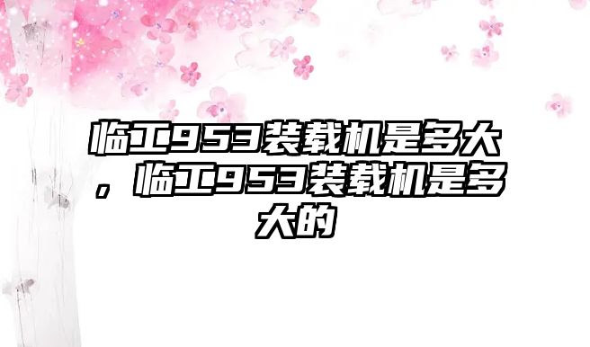 臨工953裝載機(jī)是多大，臨工953裝載機(jī)是多大的