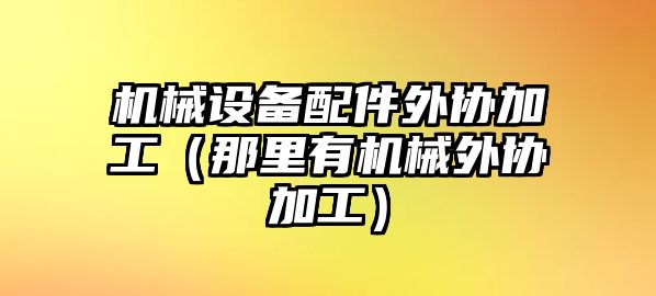 機械設(shè)備配件外協(xié)加工（那里有機械外協(xié)加工）