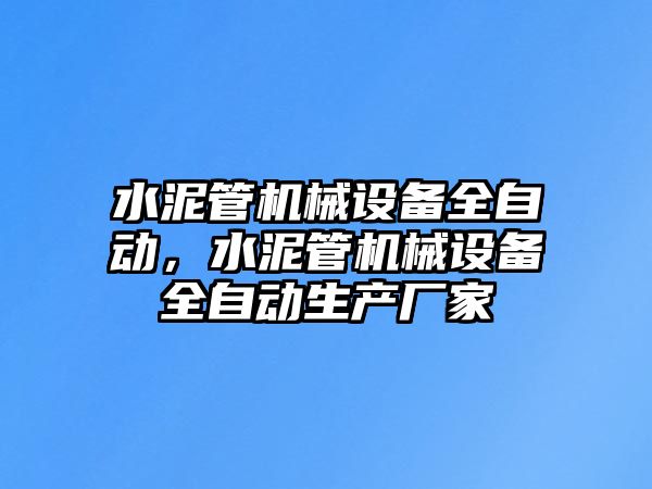 水泥管機(jī)械設(shè)備全自動(dòng)，水泥管機(jī)械設(shè)備全自動(dòng)生產(chǎn)廠家