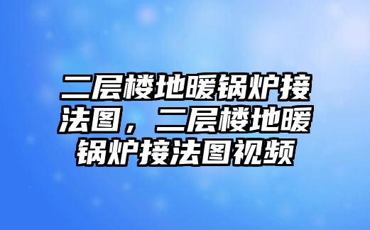 二層樓地暖鍋爐接法圖，二層樓地暖鍋爐接法圖視頻