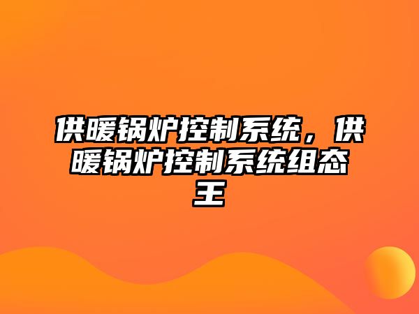 供暖鍋爐控制系統(tǒng)，供暖鍋爐控制系統(tǒng)組態(tài)王