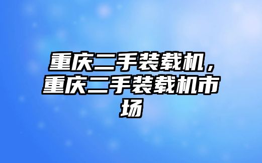 重慶二手裝載機，重慶二手裝載機市場