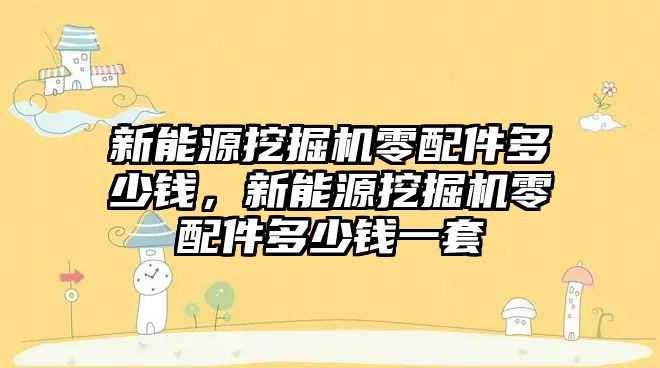 新能源挖掘機零配件多少錢，新能源挖掘機零配件多少錢一套