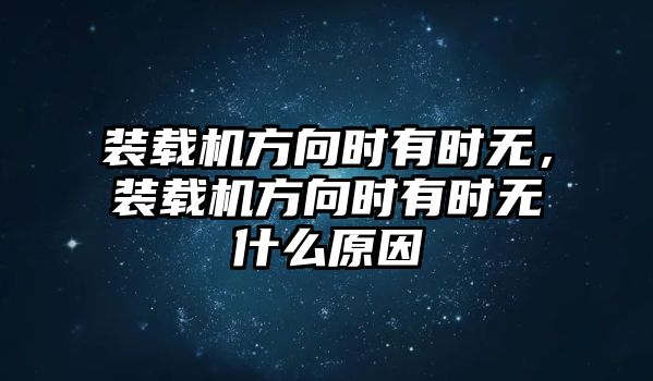 裝載機方向時有時無，裝載機方向時有時無什么原因