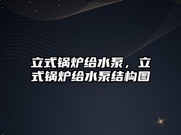 立式鍋爐給水泵，立式鍋爐給水泵結(jié)構(gòu)圖