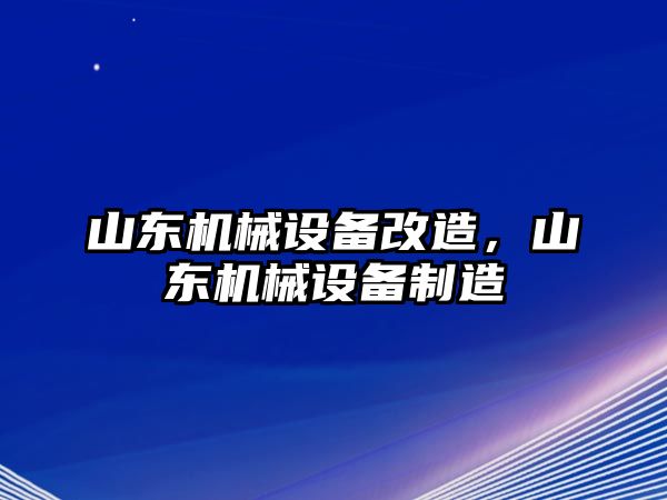 山東機(jī)械設(shè)備改造，山東機(jī)械設(shè)備制造